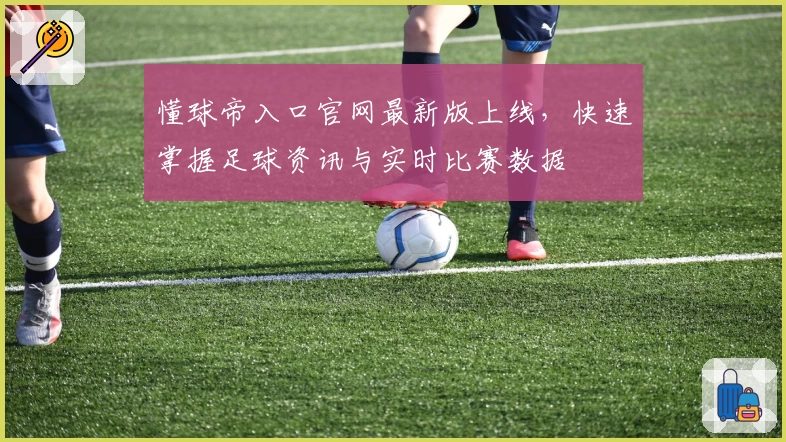 懂球帝入口官网最新版上线，快速掌握足球资讯与实时比赛数据