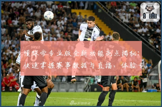 懂球帝专业版全新功能亮点揭秘：快速掌握赛事数据与直播，体验专业足球资讯的魅力